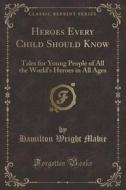 Heroes Every Child Should Know di Hamilton Wright Mabie edito da Forgotten Books