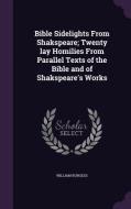 Bible Sidelights From Shakspeare; Twenty Lay Homilies From Parallel Texts Of The Bible And Of Shakspeare's Works di William Burgess edito da Palala Press