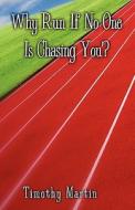 Why Run If No One Is Chasing You? di Timothy Martin edito da Publishamerica