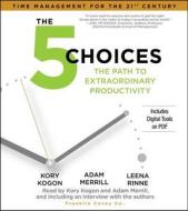 The 5 Choices: The Path to Extraordinary Productivity di Kory Kogon, Adam Merrill, Leena Rinne edito da Simon & Schuster Audio