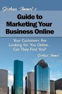 Joshua Immel's Guide to Marketing Your Business Online: Your Customers Are Looking for You Online... Can They Find You? di Joshua Immel edito da Createspace