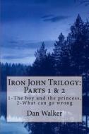 Iron John Trilogy, Parts 1 and 2: 1-The Boy and the Princess, 2-What Can Go Wrong di Dan Walker edito da Createspace