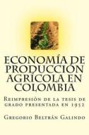 Economia de Produccion Agricola En Colombia di Gregorio Beltran Galindo edito da Createspace