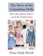 The Story of the Columbian Dolls: How the Adams Sisters Saved the Family Farm di Diane Doyle Parrish edito da Createspace