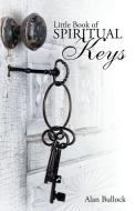 Little Book of Spiritual Keys di Alan Bullock edito da Xlibris
