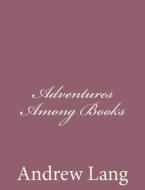 Adventures Among Books di Andrew Lang edito da Createspace