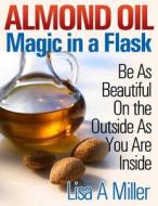 Almond Oil - Magic in a Flask: Be as Beautiful on the Outside as You Are Inside di Lisa A. Miller edito da Createspace Independent Publishing Platform