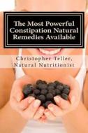 The Most Powerful Constipation Natural Remedies Available: Discover a Constipation Cure Using Herbs, Juices, Fruits, Vegetables, and Food. di Christopher Teller edito da Createspace