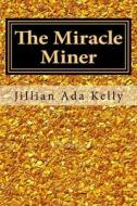 The Miracle Miner: My Life as a Female Gold Miner di Jillian Ada Kelly edito da Createspace