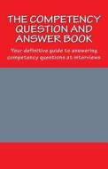 The Competency Question and Answer Book: Your Definitive Guide to Answering Competency Questions at Interview di Mike Good edito da Createspace