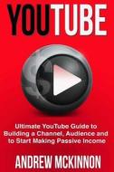Youtube: Ultimate Youtube Guide to Building a Channel, Audience and to Start Mak di Andrew McKinnon edito da Createspace Independent Publishing Platform