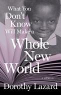 What You Don't Know Will Make a Whole New World: A Memoir di Dorothy Lazard edito da HEYDAY BOOKS