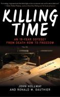 Killing Time: An 18-Year Odyssey from Death Row to Freedom di John Hollway, Ronald M. Gauthier edito da SKYHORSE PUB