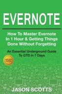 Evernote: How to Master Evernote in 1 Hour & Getting Things Done Without Forgetting ( an Essential Underground Guide to  di Jason Scotts edito da LIGHTNING SOURCE INC