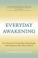 Everyday Awakening: Five Practices for Living Fully, Feeling Deeply, and Coming Into Your Heart and Soul di Catherine Duncan edito da AMPLIFY PUB