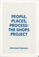 People, Places, Process: The Shops Project di Emma Crocker, Tim Etchells edito da Site Gallery