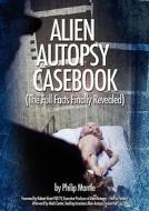 Alien Autopsy Casebook, the Full Facts Finally Revealed di Philip Mantle edito da 11th Dimension Publishing