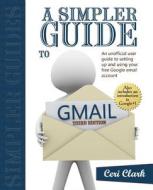 A Simpler Guide to Gmail: An Unofficial User Guide to Setting Up and Using Your Free Google Email Account di Ceri Clark edito da Lycan Books