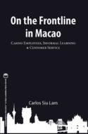 On the Frontline in Macao: Casino Employees, Informal Learning, & Customer Service di Carlos Siu Lam edito da Unlv Gaming Press