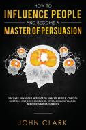 How to Influence People and Become A Master of Persuasion di Clark John edito da Native Publisher