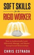 SOFT SKILLS FOR THE RIGID WORKER: HOW TO di CHRIS ESTRADA edito da LIGHTNING SOURCE UK LTD