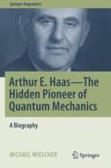 Arthur E. Haas - The Hidden Pioneer of Quantum Mechanics di Michael Wiescher edito da Springer International Publishing