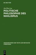 Politische Philosophie Des Nihilismus: Nietzsches Neubestimmung Des Verhaltnisses Von Politik Und Metaphysik di Jin-Woo Lee edito da Walter de Gruyter