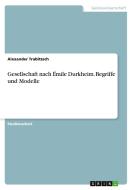 Gesellschaft nach Émile Durkheim. Begriffe und Modelle di Alexander Trabitzsch edito da GRIN Verlag