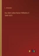 Aus dem Leben Kaiser Wilhelms II 1849-1873 di L. Schneider edito da Outlook Verlag