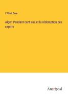Alger; Pendant cent ans et la re¿demption des captifs di L'Abbé Orse edito da Anatiposi Verlag