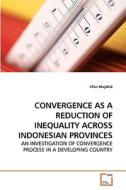 CONVERGENCE AS A REDUCTION OF INEQUALITY ACROSS INDONESIAN PROVINCES di Irfan Mujahid edito da VDM Verlag