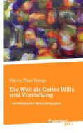 Die Welt als Gottes Wille und Vorstellung di Heinz-Theo Frings edito da united p.c. Verlag
