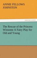 The Rescue of the Princess Winsome A Fairy Play for Old and Young di Annie F. (Annie Fellows) Johnston edito da TREDITION CLASSICS
