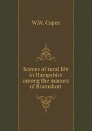 Scenes Of Rural Life In Hampshire Among The Manors Of Bramshott di W W Capes edito da Book On Demand Ltd.