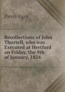Recollections Of John Thurtell, Who Was Executed At Hertford On Friday, The 9th Of January, 1824 di Pierce Egan edito da Book On Demand Ltd.
