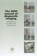 The WHO Manual of Diagnostic Imaging: Radiographic Technique and Projections di S. Sandstrm, Staffan Sandstrom edito da World Health Organization