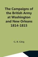 The Campaigns Of The British Army At Washington And New Orleans 1814-1815 di G. R. Gleig edito da Alpha Editions