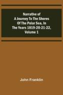 Narrative of a Journey to the Shores of the Polar Sea, in the Years 1819-20-21-22, Volume 1 di John Franklin edito da Alpha Editions