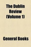 The Dublin Review (volume 1) di Unknown Author, Books Group edito da General Books Llc