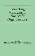 Educating Managers Of Nonprofit Organizations di Professor Michael O'Neill, Dennis R. Young edito da Abc-clio