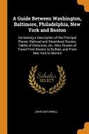 A Guide Between Washington, Baltimore, Philadelphia, New York And Boston di John Disturnell edito da Franklin Classics Trade Press