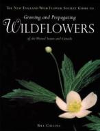The New England Wild Flower Society Guide to Growing and Propagating Wildflowers of the United States and Canada di William Cullina edito da Houghton Mifflin Harcourt (HMH)