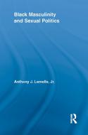 Black Masculinity and Sexual Politics di Anthony J. Lemelle edito da Taylor & Francis Ltd