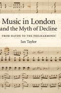Music in London and the Myth of Decline di Ian Taylor edito da Cambridge University Press