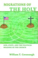 Migrations of the Holy: God, State, and the Political Meaning of the Church di William T. Cavanaugh edito da WILLIAM B EERDMANS PUB CO