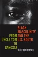Black Masculinity and the U.S. South di Riche Richardson edito da University of Georgia Press