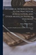 A Clinical Introduction To The Practice Of Auscultation, And Other Modes Of Physical Diagnosis di Henry Marshall 1805-1858 Hughes edito da Legare Street Press
