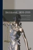 Brisbane, 1859-1959; a History of Local Government di Gordon Greenwood edito da LIGHTNING SOURCE INC