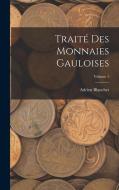 Traité des Monnaies Gauloises; Volume 1 di Adrien Blanchet edito da LEGARE STREET PR