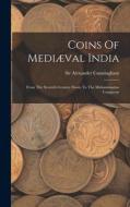 Coins Of Mediæval India: From The Seventh Century Down To The Muhammadan Conquests di Alexander Cunningham edito da LEGARE STREET PR